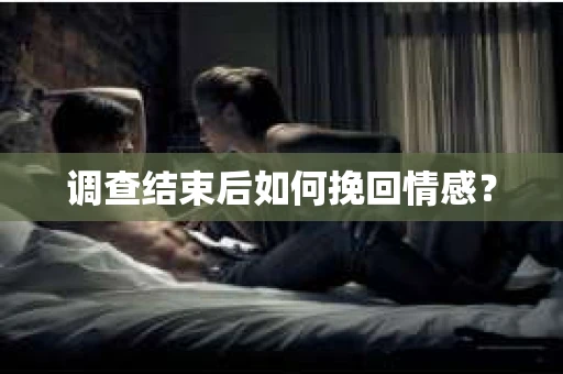 调查结束后如何挽回情感？