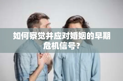 如何察觉并应对婚姻的早期危机信号？