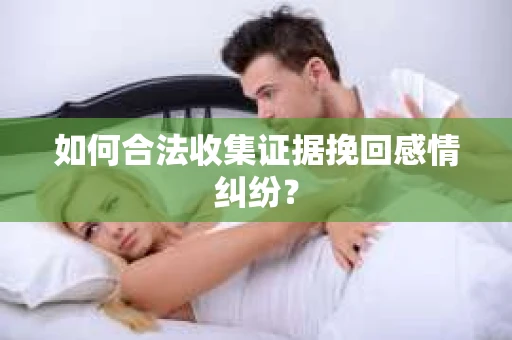 如何合法收集证据挽回感情纠纷？
