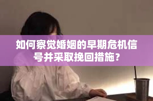 如何察觉婚姻的早期危机信号并采取挽回措施？