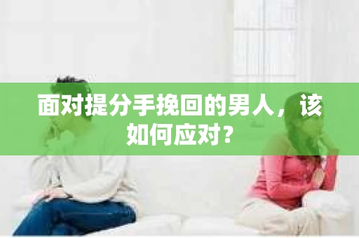 面对提分手挽回的男人，该如何应对？