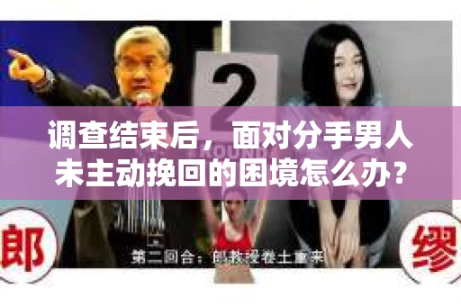 调查结束后，面对分手男人未主动挽回的困境怎么办？