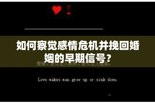 如何察觉感情危机并挽回婚姻的早期信号？
