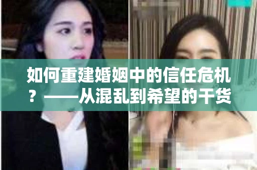 如何重建婚姻中的信任危机？——从混乱到希望的干货指南
