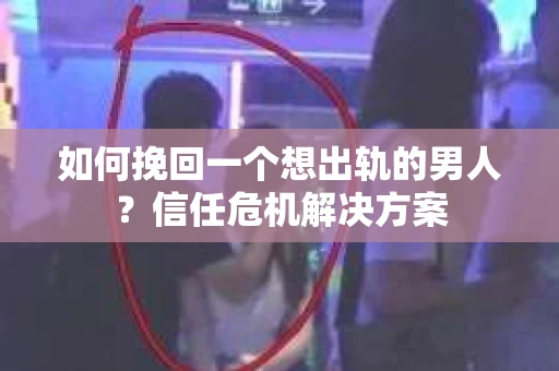 如何挽回一个想出轨的男人?信任危机解决方案 如何挽回一个想出轨的男人?信任危机解决方案