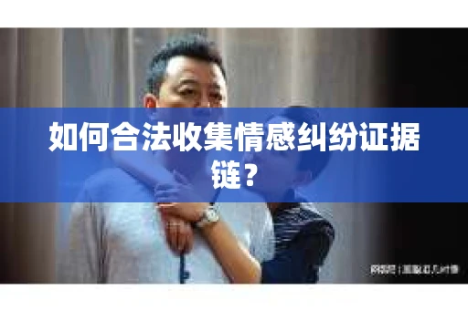 如何合法收集情感纠纷证据链？