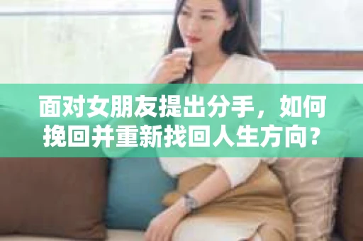 面对女朋友提出分手，如何挽回并重新找回人生方向？