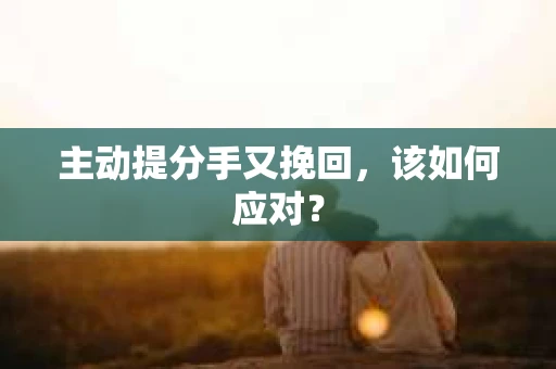 主动提分手又挽回，该如何应对？