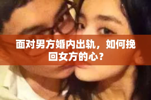 面对男方婚内出轨，如何挽回女方的心？