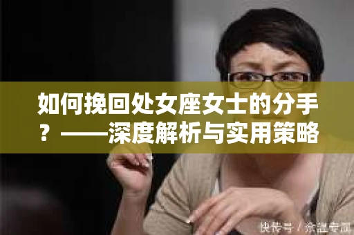 如何挽回处女座女士的分手？——深度解析与实用策略