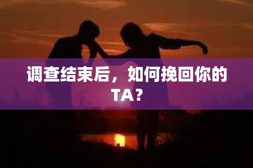 调查结束后，如何挽回你的TA？