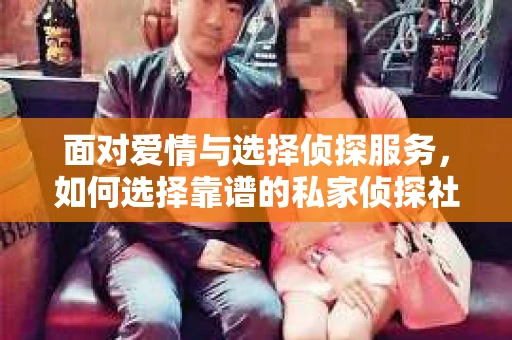 面对爱情与选择侦探服务，如何选择靠谱的私家侦探社？