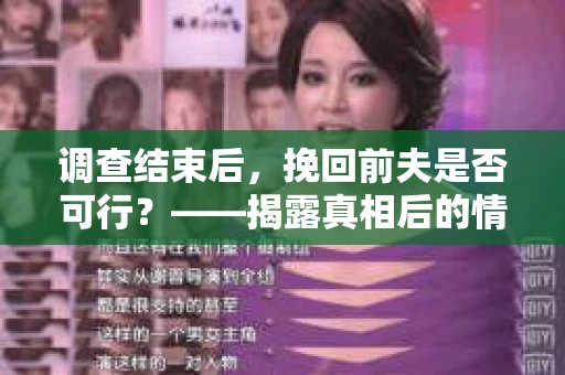 调查结束后，挽回前夫是否可行？——揭露真相后的情感疗愈与人生决策