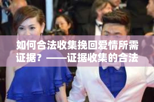 如何合法收集挽回爱情所需证据？——证据收集的合法有效方法论