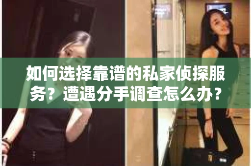 如何选择靠谱的私家侦探服务？遭遇分手调查怎么办？