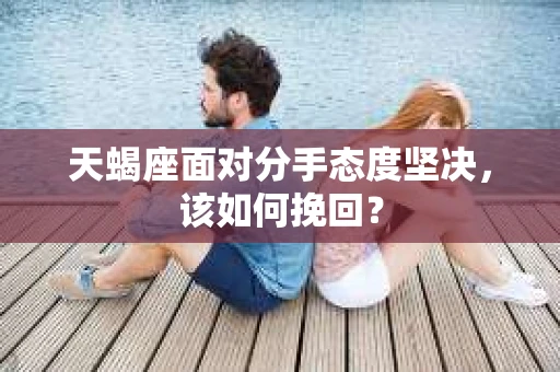 天蝎座面对分手态度坚决，该如何挽回？