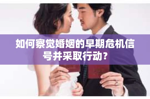 如何察觉婚姻的早期危机信号并采取行动？