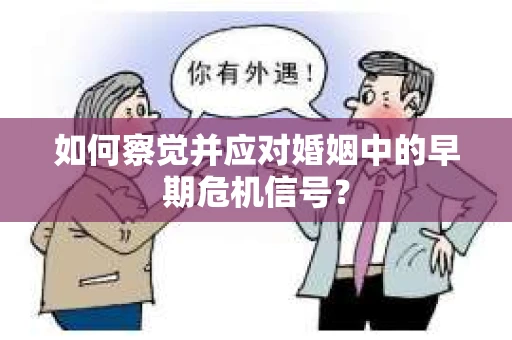 如何察觉并应对婚姻中的早期危机信号？