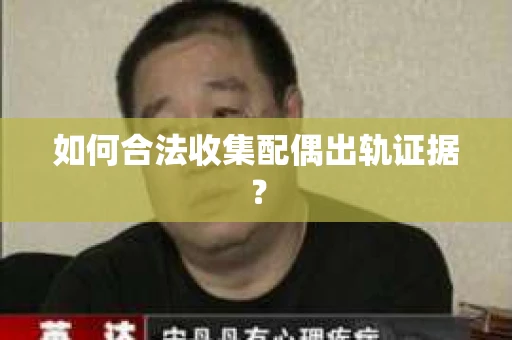 如何合法收集配偶出轨证据？