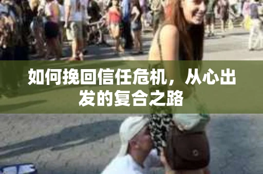 如何挽回信任危机，从心出发的复合之路