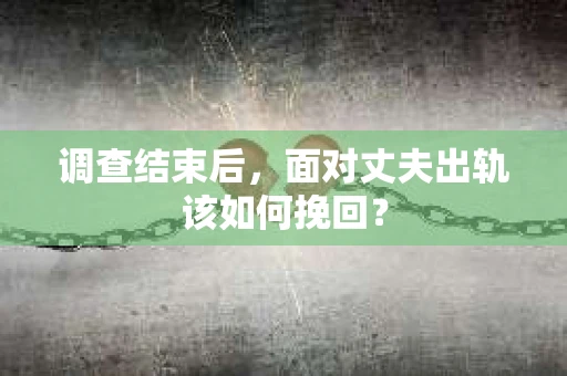 调查结束后，面对丈夫出轨该如何挽回？
