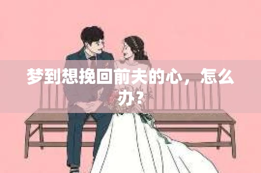 梦到想挽回前夫的心，怎么办？