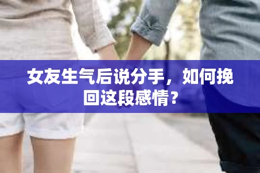 女友生气后说分手，如何挽回这段感情？