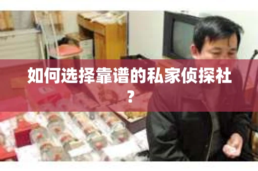 如何选择靠谱的私家侦探社？