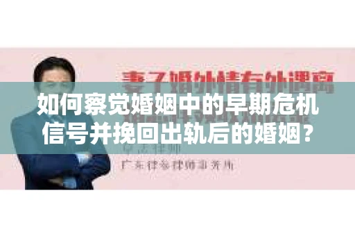 如何察觉婚姻中的早期危机信号并挽回出轨后的婚姻？