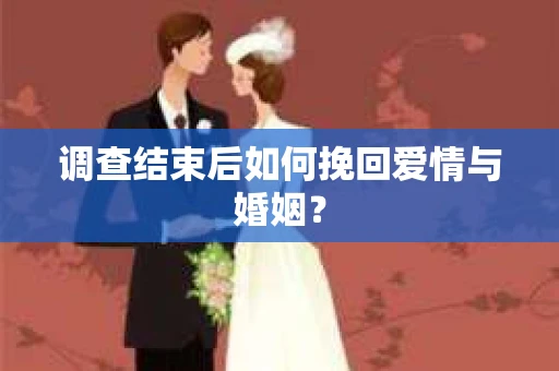 调查结束后如何挽回爱情与婚姻？