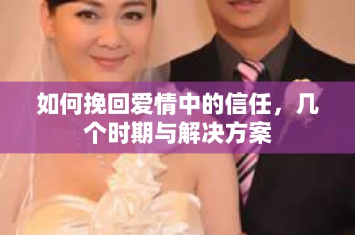如何挽回爱情中的信任，几个时期与解决方案