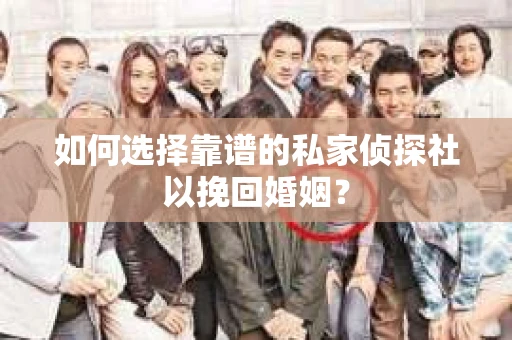 如何选择靠谱的私家侦探社以挽回婚姻？