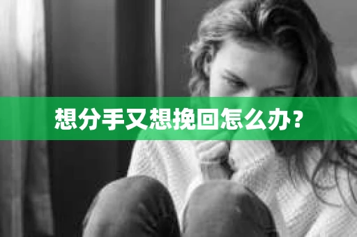 想分手又想挽回怎么办？