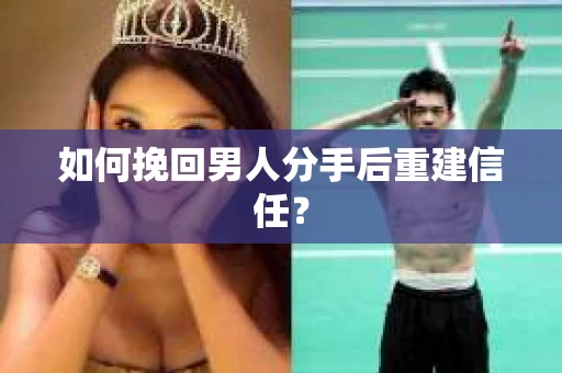 如何挽回男人分手后重建信任？
