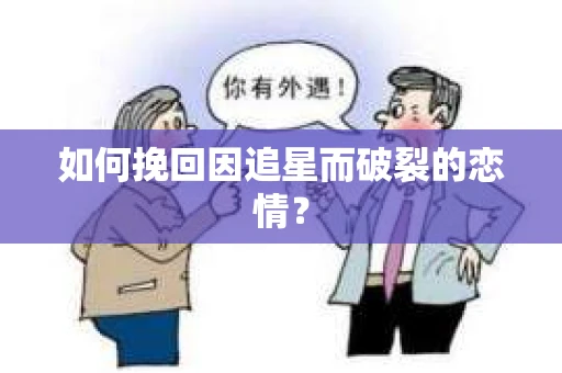 如何挽回因追星而破裂的恋情？