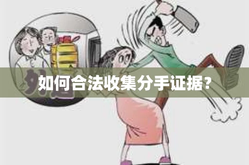 如何合法收集分手证据？