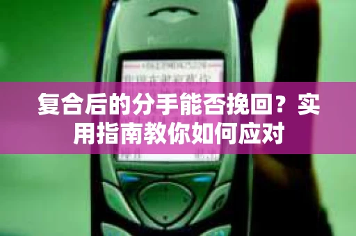 复合后的分手能否挽回？实用指南教你如何应对